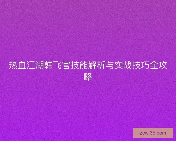 热血江湖韩飞官技能解析与实战技巧全攻略